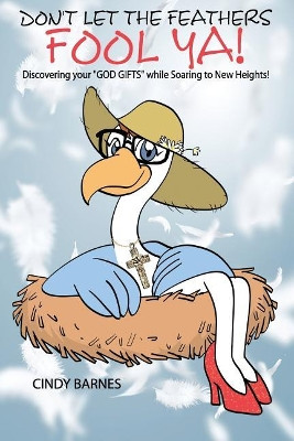 Don't Let The Feathers FOOL YA!: Discovering your "GOD GIFTS" while Soaring to New Heights! by Cindy Barnes 9780999294604
