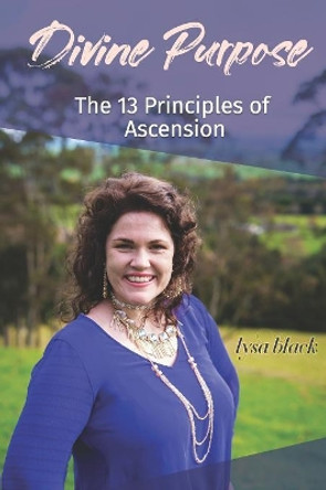 Divine Purpose: The 13 Principles of Ascension by Lysa Black 9780999312506