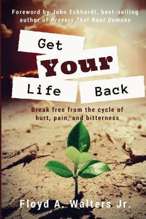 Get Your Life Back: Break Free from the Cycle of Hurt, Pain, and Bitterness by Floyd a Walters Jr 9780999354407