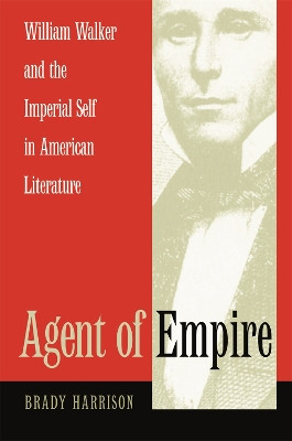 Agent of Empire: William Walker and the Imperial Self in American Literature by Brady Harrison 9780820325446