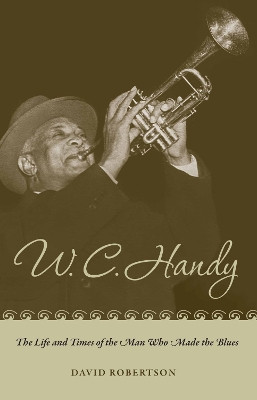 W. C. Handy: The Life and Times of the Man Who Made the Blues by David Robertson 9780817356965