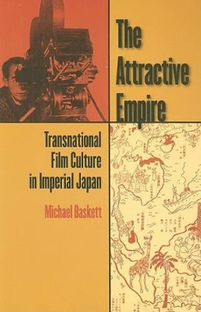 The Attractive Empire: Transnational Film Culture in Imperial Japan by Michael Baskett 9780824832230