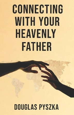 Connecting with Your Heavenly Father by Douglas Pyszka 9780999384466