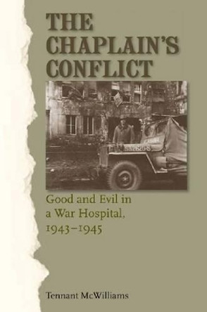 The Chaplain's Conflict: Good and Evil in a War Hospital, 1943-1945 by Tennant S. McWilliams 9781603444705
