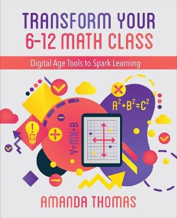 Transform Your 6-12 Math Class: Digital Age Tools to Spark Learning by Amanda Thomas 9781564848062