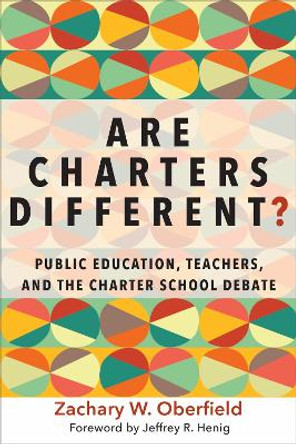 Are Charters Different?: Public Education, Teachers, and the Charter School Debate by Zachary W. Oberfield 9781682530672