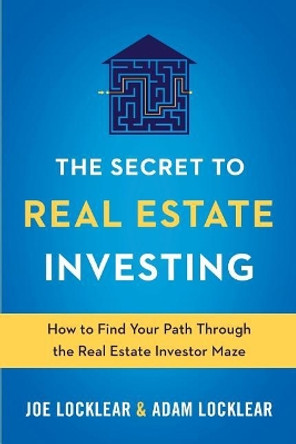 The Secret to Real Estate Investing: How to Find Your Path Through the Real Estate Investor Maze by Adam J Locklear 9780999508503