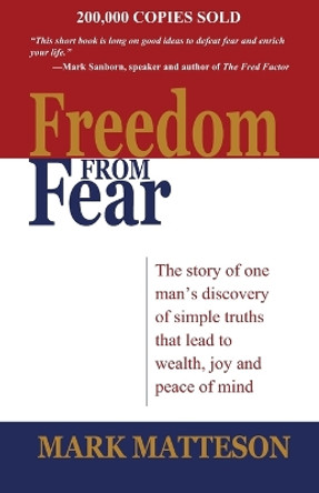 Freedom from Fear: The Story of One Man's Discovery of Simple Truths That Led to Wealth, Joy and Peace of Mind by Mark Matteson 9780999535004