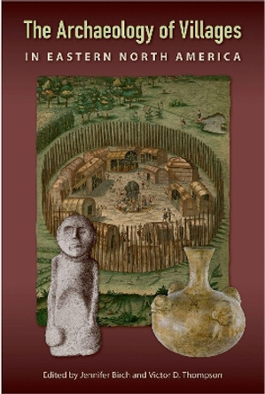 The Archaeology of Villages in Eastern North America by Jennifer Birch 9781683400462 The Archaeology of Villages in Eastern North America by Jennifer Birch 9781683400462
