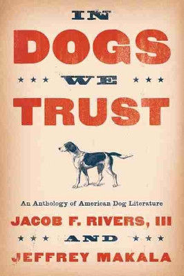 In Dogs We Trust: An Anthology of American Dog Literature by Jacob F. Rivers 9781611179668