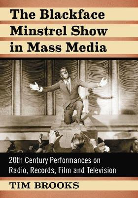The Blackface Minstrel Show in Mass Media: 20th Century Performances on Radio, Records, Film and Television Tim Brooks 9781476676760