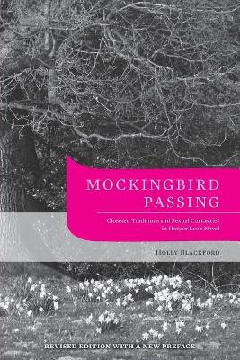 Mockingbird Passing: Closeted Traditions and Sexual Curiosities in Harper Lee's Novel by Holly Blackford 9781621903208
