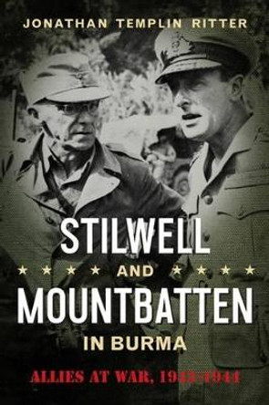 Stilwell and Mountbatten in Burma: Allies at War, 1943-1944 by Jonathan Templin Ritter 9781574416749