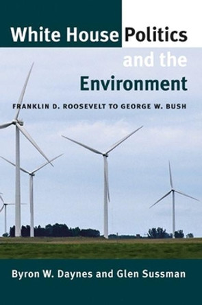 White House Politics and the Environment: Franklin D. Roosevelt to George W. Bush by Byron W. Daynes 9781603442039