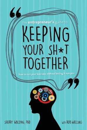 The Entrepreneur's Guide to Keeping Your Sh*t Together: How to Run Your Business Without Letting it Run You by Rob Walling 9780999651803