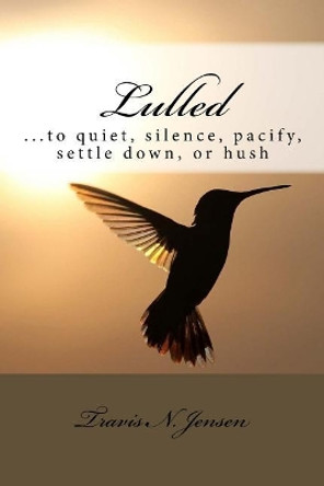 Lulled: ...to quiet, silence, pacify, settle down, or hush by Travis N Jensen 9780999681381