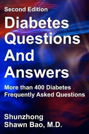 Diabetes Questions and Answers second edition: More than 400 Diabetes Frequently Asked Questions by Shunzhong Shawn Bao MD 9780999732236