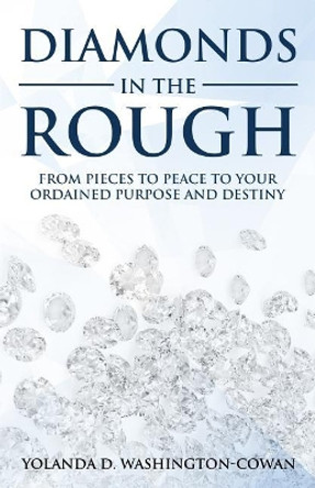 Diamonds in the Rough: Fromm Pieces to Peace to Your Ordained Destiny and Purpose by Yolanda Cowan-Washington 9780999777626