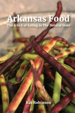 Arkansas Food: The A to Z of Eating in the Natural State by Kat Robinson 9780999873427