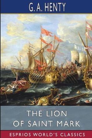 The Lion of Saint Mark (Esprios Classics): A Story of Venice in the Fourteenth Century by G a Henty 9781006612046