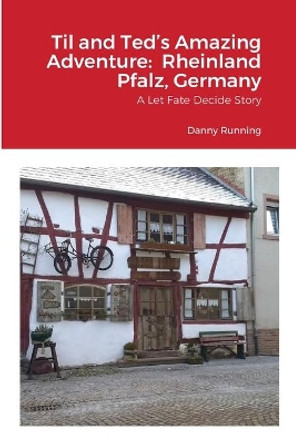 Til and Ted's Amazing Adventure: Rheinland Pfalz, Germany: A Let Fate Decide Story by Danny Running 9781008999152