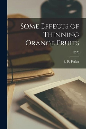 Some Effects of Thinning Orange Fruits; B576 by E R (Edwin Robert) 1896-1952 Parker 9781013303715