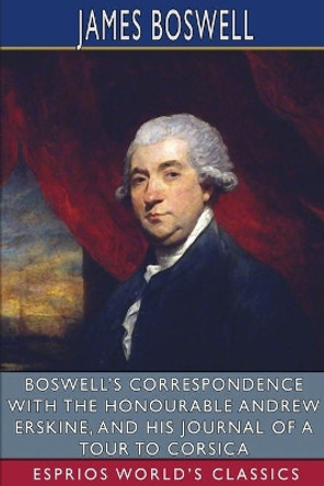 Boswell's Correspondence with the Honourable Andrew Erskine, and His Journal of a Tour to Corsica (Esprios Classics) by James Boswell 9781006972584