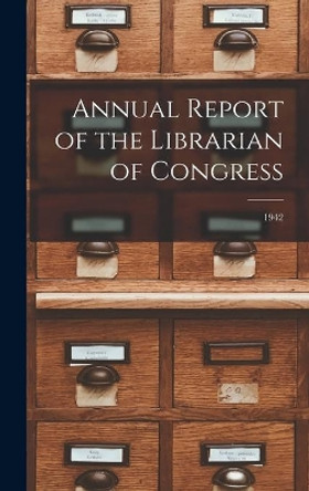 Annual Report of the Librarian of Congress; 1942 by Anonymous 9781013336447