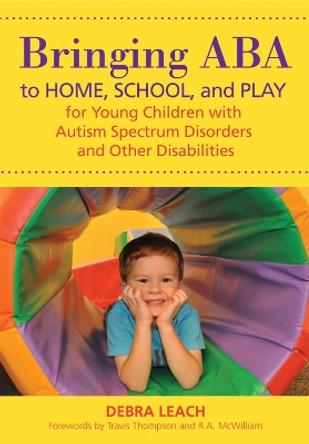 Bringing ABA to Home, School and Play for Young Children with Autism Spectrum Disorders and Other Disabilities by Debra Leach 9781598572407