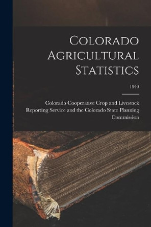 Colorado Agricultural Statistics; 1940 by Colorado Cooperative Crop and Livestock 9781013345746