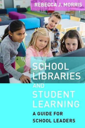School Libraries and Student Learning: A Guide for School Leaders by Rebecca J. Morris 9781612508368