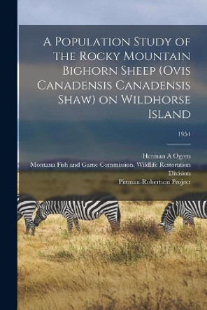 A Population Study of the Rocky Mountain Bighorn Sheep (Ovis Canadensis Canadensis Shaw) on Wildhorse Island; 1954 by Herman A Ogren 9781013354670