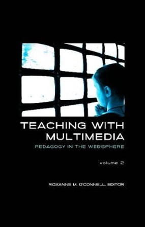 Teaching with Multimedia, Volume 2: Pedagogy in the Websphere by Roxanne M. O'Connell 9781612891057