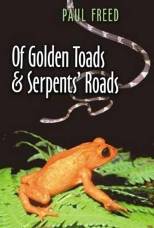 Of Golden Toads and Serpents' Roads by Paul Freed 9781585442485