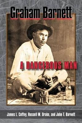 Graham Barnett: A Dangerous Man by James L. Coffey 9781574416671