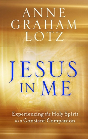 Jesus in Me: Experiencing the Holy Spirit as a Constant Companion by Anne Graham Lotz 9781788931113