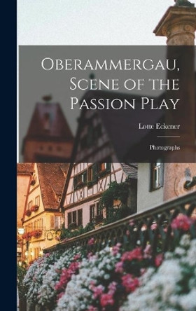 Oberammergau, Scene of the Passion Play; Photographs by Lotte Eckener 9781013371875