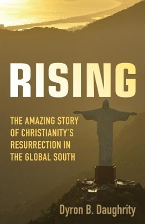 Rising: The Amazing Story of Christianity's Resurrection in the Global South by Dyron B. Daughrity 9781506421827