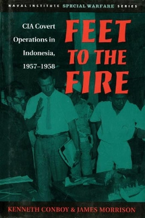 Feet to the Fire: CIA Covert Operations in Indonesia, 1957-1958 by Kenneth Conboy 9781682473450 Feet to the Fire: CIA Covert Operations in Indonesia, 1957-1958 by Kenneth Conboy 9781682473450