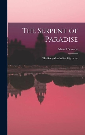 The Serpent of Paradise; the Story of an Indian Pilgrimage by Miguel 1917-2009 Serrano 9781013382659