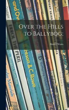 Over the Hills to Ballybog; by Mabel Watts 9781013398384