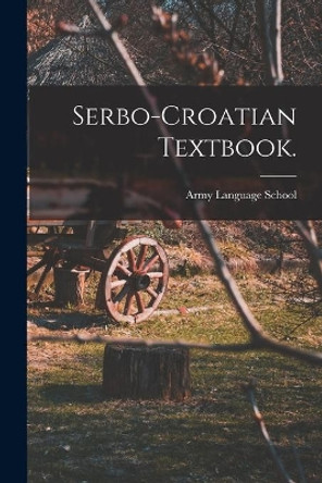 Serbo-Croatian Textbook. by Army Language School (U S ) 9781013429767