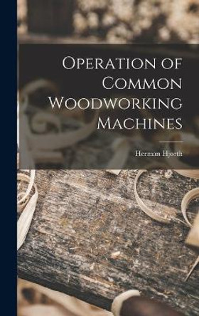 Operation of Common Woodworking Machines by Herman 1883-1951 Hjorth 9781014235701