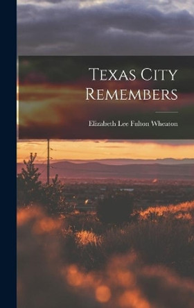 Texas City Remembers by Elizabeth Lee Fulton 1907- Wheaton 9781014235961