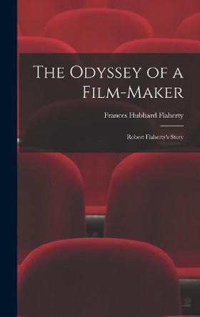 The Odyssey of a Film-maker: Robert Flaherty's Story by Frances Hubbard Flaherty 9781014252876