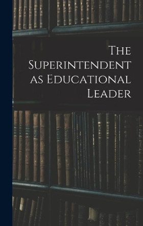 The Superintendent as Educational Leader by Anonymous 9781013451706