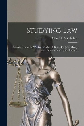 Studying Law; Selections From the Writings of Albert J. Beveridge, John Maxcy Zane, Munroe Smith [and Others] .. by Arthur T 1888-1957 Vanderbilt 9781014201621