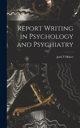 Report Writing in Psychology and Psychiatry by Jack T Huber 9781014275004