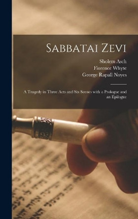 Sabbatai Zevi [microform]: a Tragedy in Three Acts and Six Scenes With a Prologue and an Epilogue by Sholem 1880-1957 Asch 9781014286628