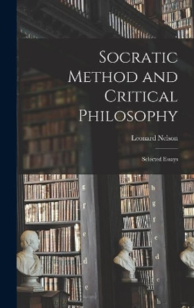 Socratic Method and Critical Philosophy: Selected Essays by Leonard 1882-1927 Nelson 9781014289896